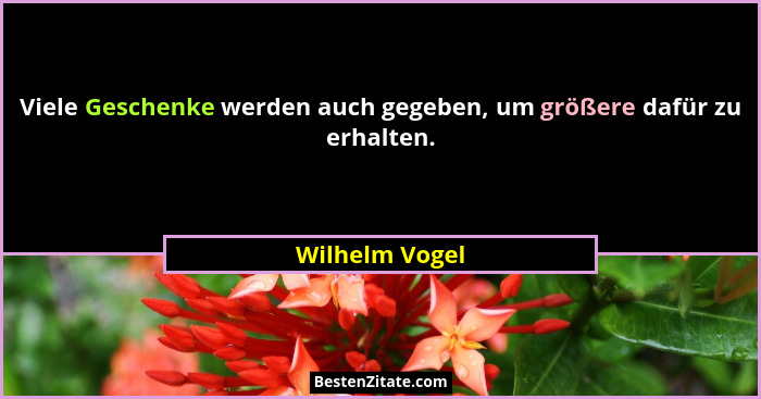Viele Geschenke werden auch gegeben, um größere dafür zu erhalten.... - Wilhelm Vogel