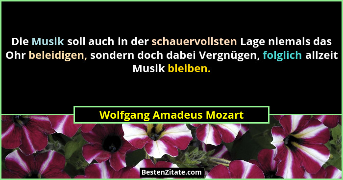 Die Musik soll auch in der schauervollsten Lage niemals das Ohr beleidigen, sondern doch dabei Vergnügen, folglich allzeit M... - Wolfgang Amadeus Mozart