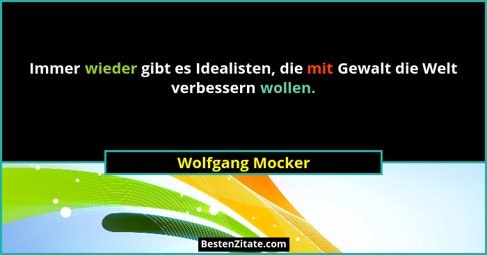 Immer wieder gibt es Idealisten, die mit Gewalt die Welt verbessern wollen.... - Wolfgang Mocker