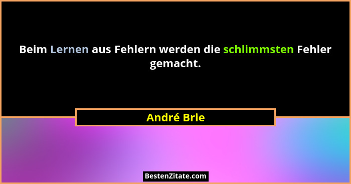Beim Lernen aus Fehlern werden die schlimmsten Fehler gemacht.... - André Brie