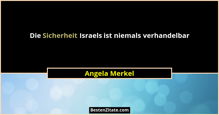 Die Sicherheit Israels ist niemals verhandelbar... - Angela Merkel