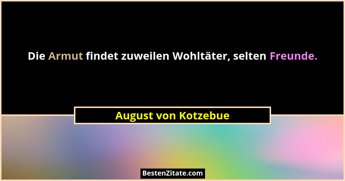 Die Armut findet zuweilen Wohltäter, selten Freunde.... - August von Kotzebue