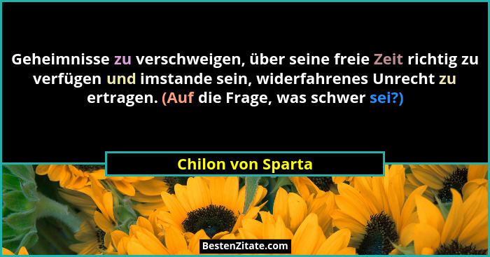 Geheimnisse zu verschweigen, über seine freie Zeit richtig zu verfügen und imstande sein, widerfahrenes Unrecht zu ertragen. (Auf... - Chilon von Sparta