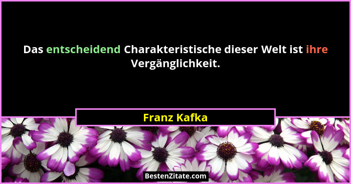 Das entscheidend Charakteristische dieser Welt ist ihre Vergänglichkeit.... - Franz Kafka