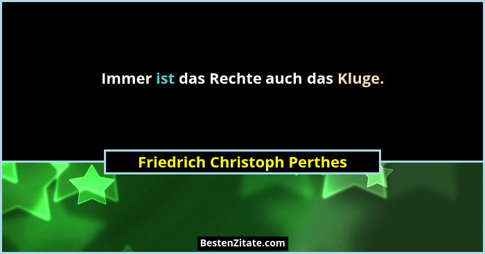 Immer ist das Rechte auch das Kluge.... - Friedrich Christoph Perthes