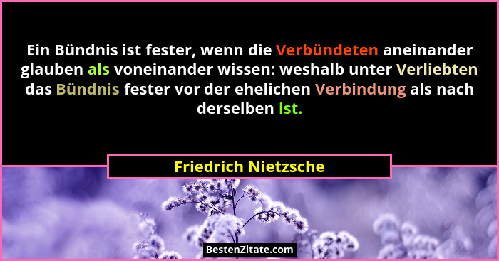 Ein Bündnis ist fester, wenn die Verbündeten aneinander glauben als voneinander wissen: weshalb unter Verliebten das Bündnis fes... - Friedrich Nietzsche