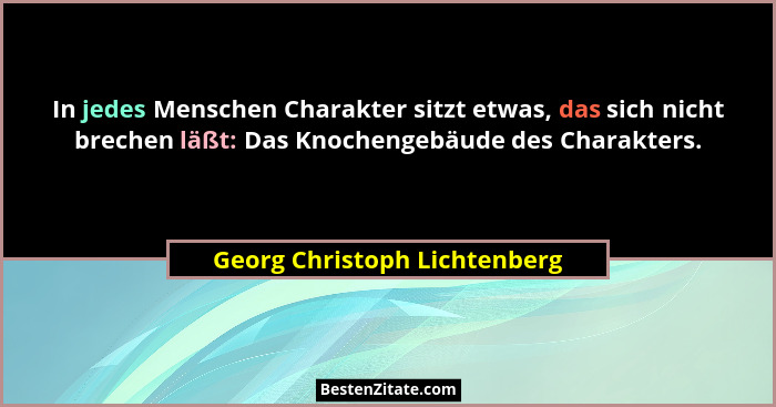 In jedes Menschen Charakter sitzt etwas, das sich nicht brechen läßt: Das Knochengebäude des Charakters.... - Georg Christoph Lichtenberg