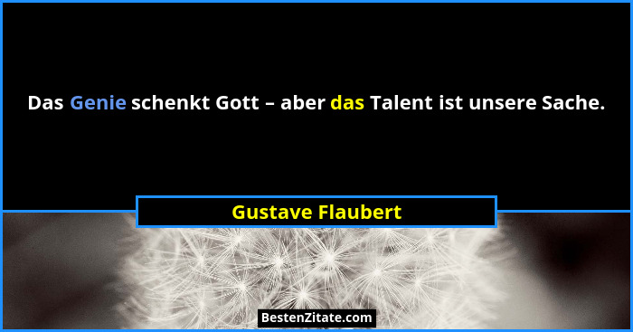 Das Genie schenkt Gott – aber das Talent ist unsere Sache.... - Gustave Flaubert
