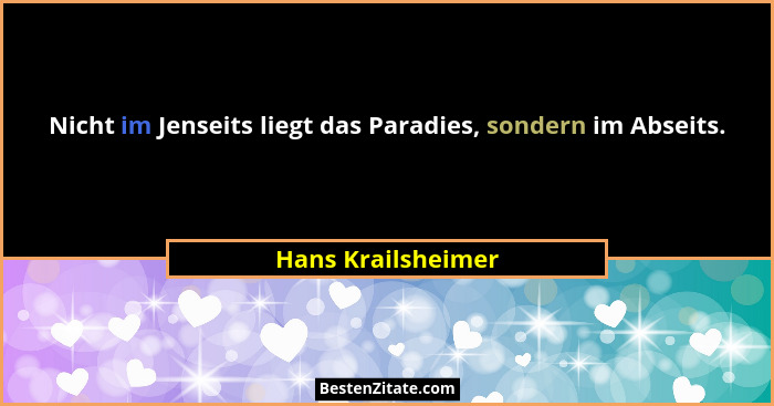 Nicht im Jenseits liegt das Paradies, sondern im Abseits.... - Hans Krailsheimer