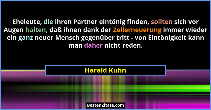 Eheleute, die ihren Partner eintönig finden, sollten sich vor Augen halten, daß ihnen dank der Zellerneuerung immer wieder ein ganz neue... - Harald Kuhn