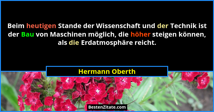 Beim heutigen Stande der Wissenschaft und der Technik ist der Bau von Maschinen möglich, die höher steigen können, als die Erdatmosph... - Hermann Oberth