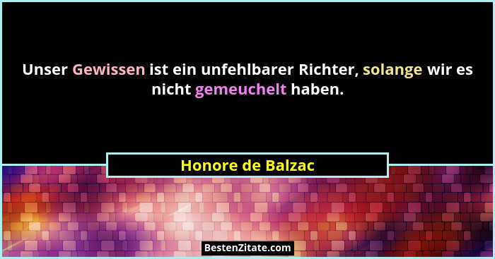Unser Gewissen ist ein unfehlbarer Richter, solange wir es nicht gemeuchelt haben.... - Honore de Balzac