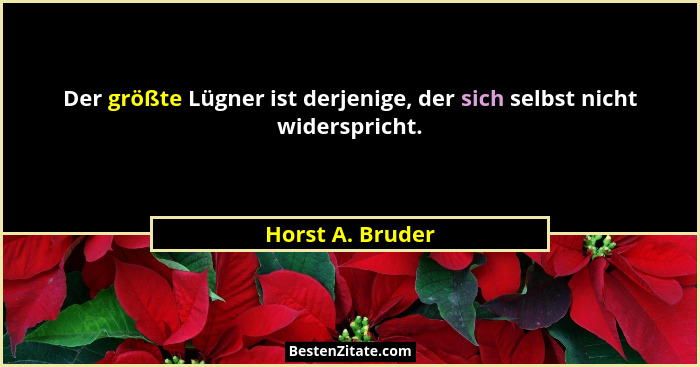 Der größte Lügner ist derjenige, der sich selbst nicht widerspricht.... - Horst A. Bruder