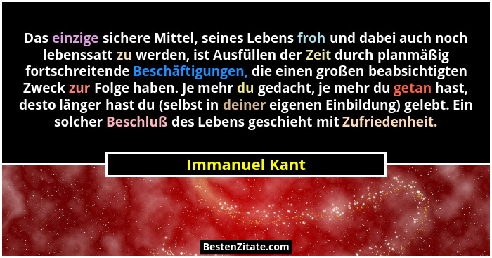 Das einzige sichere Mittel, seines Lebens froh und dabei auch noch lebenssatt zu werden, ist Ausfüllen der Zeit durch planmäßig fortsc... - Immanuel Kant