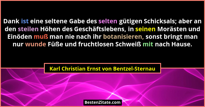 Dank ist eine seltene Gabe des selten gütigen Schicksals; aber an den steilen Höhen des Geschäftslebens, in... - Karl Christian Ernst von Bentzel-Sternau