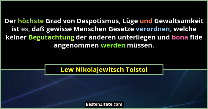 Der höchste Grad von Despotismus, Lüge und Gewaltsamkeit ist es, daß gewisse Menschen Gesetze verordnen, welche keiner Be... - Lew Nikolajewitsch Tolstoi