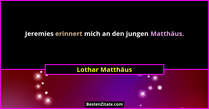 Jeremies erinnert mich an den jungen Matthäus.... - Lothar Matthäus