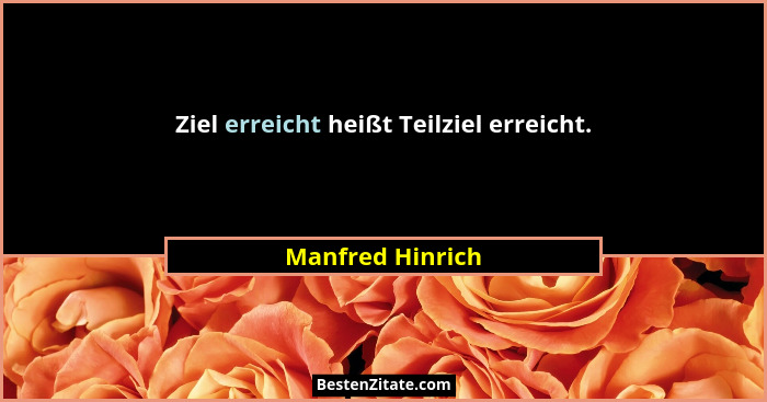 Ziel erreicht heißt Teilziel erreicht.... - Manfred Hinrich