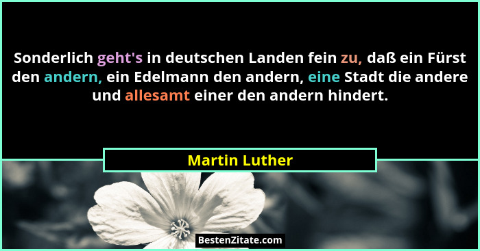 Sonderlich geht's in deutschen Landen fein zu, daß ein Fürst den andern, ein Edelmann den andern, eine Stadt die andere und allesa... - Martin Luther