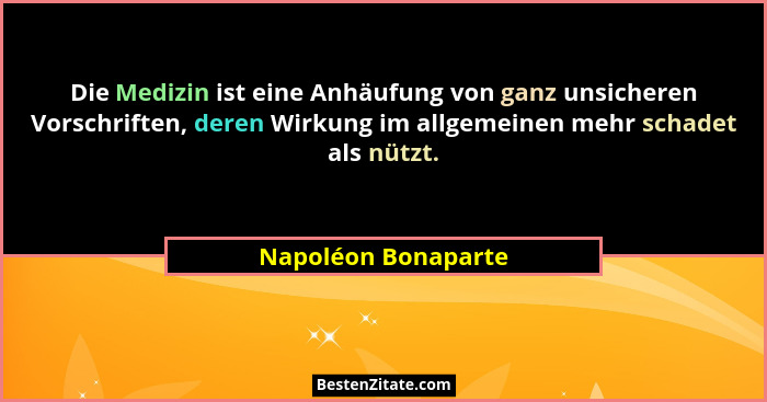 Die Medizin ist eine Anhäufung von ganz unsicheren Vorschriften, deren Wirkung im allgemeinen mehr schadet als nützt.... - Napoléon Bonaparte