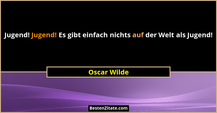 Jugend! Jugend! Es gibt einfach nichts auf der Welt als Jugend!... - Oscar Wilde
