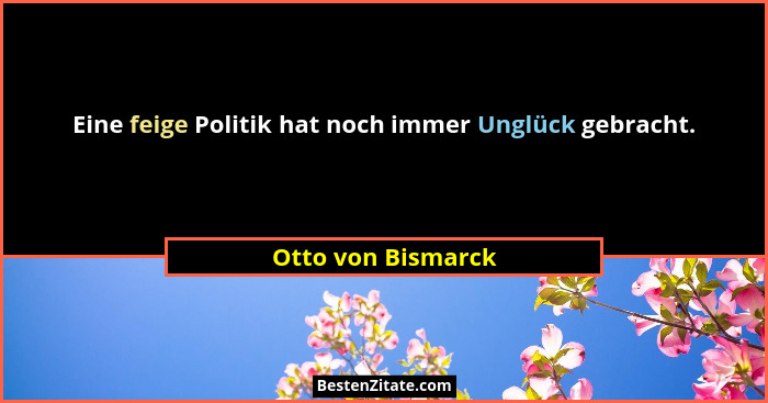 Eine feige Politik hat noch immer Unglück gebracht.... - Otto von Bismarck