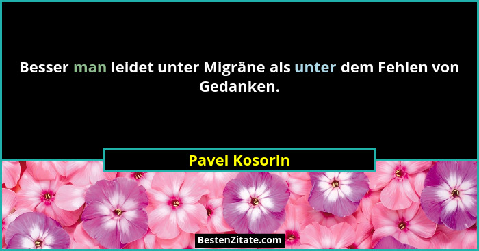 Besser man leidet unter Migräne als unter dem Fehlen von Gedanken.... - Pavel Kosorin