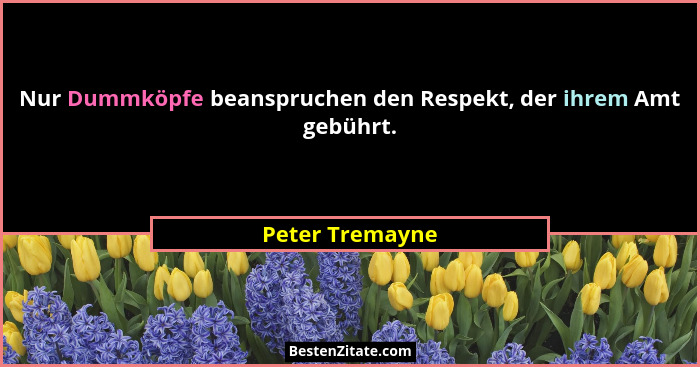 Nur Dummköpfe beanspruchen den Respekt, der ihrem Amt gebührt.... - Peter Tremayne