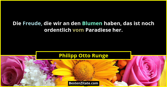 Die Freude, die wir an den Blumen haben, das ist noch ordentlich vom Paradiese her.... - Philipp Otto Runge