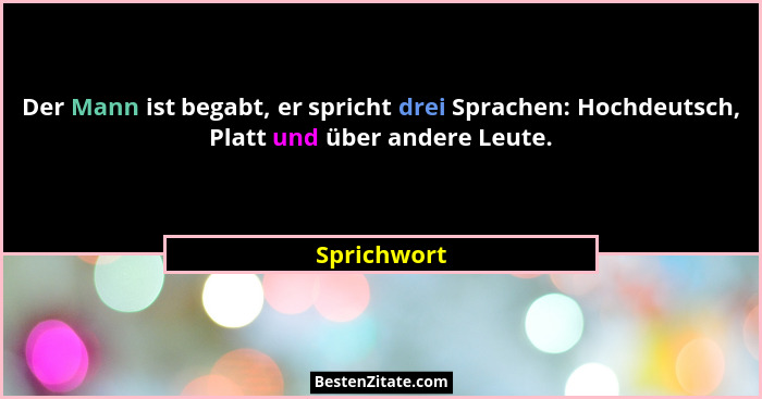 Der Mann ist begabt, er spricht drei Sprachen: Hochdeutsch, Platt und über andere Leute.... - Sprichwort