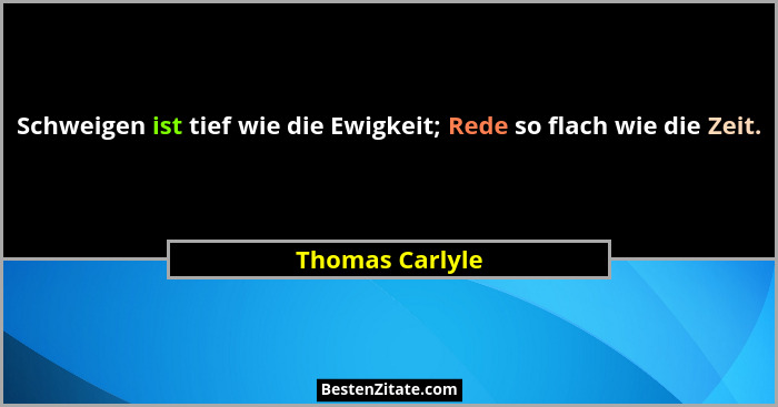 Schweigen ist tief wie die Ewigkeit; Rede so flach wie die Zeit.... - Thomas Carlyle