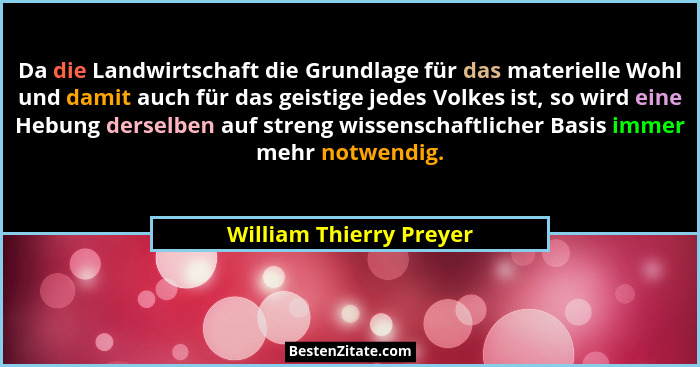 Da die Landwirtschaft die Grundlage für das materielle Wohl und damit auch für das geistige jedes Volkes ist, so wird eine He... - William Thierry Preyer
