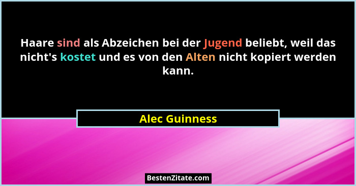 Haare sind als Abzeichen bei der Jugend beliebt, weil das nicht's kostet und es von den Alten nicht kopiert werden kann.... - Alec Guinness