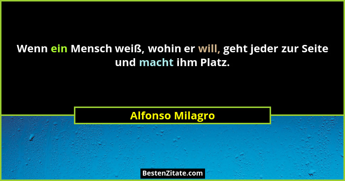 Wenn ein Mensch weiß, wohin er will, geht jeder zur Seite und macht ihm Platz.... - Alfonso Milagro