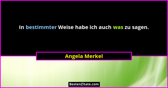 In bestimmter Weise habe ich auch was zu sagen.... - Angela Merkel