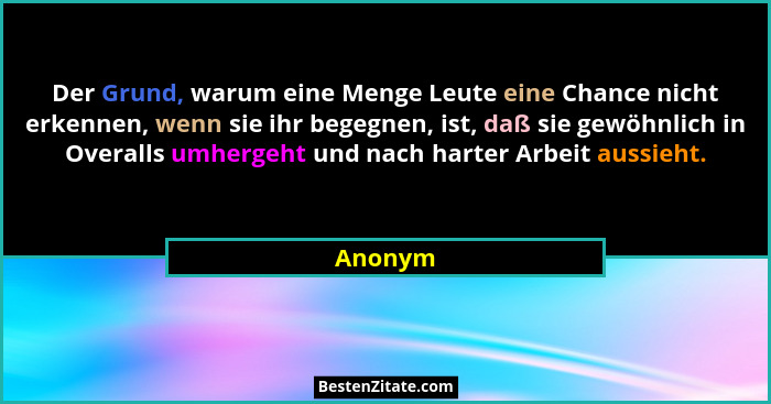 Der Grund, warum eine Menge Leute eine Chance nicht erkennen, wenn sie ihr begegnen, ist, daß sie gewöhnlich in Overalls umhergeht und nach h... - Anonym