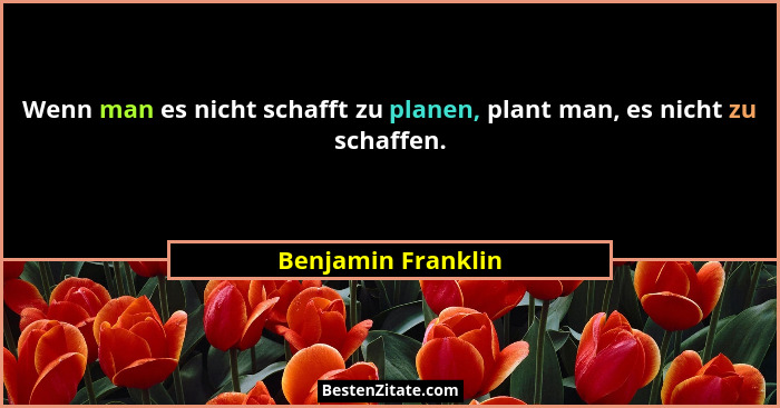 Wenn man es nicht schafft zu planen, plant man, es nicht zu schaffen.... - Benjamin Franklin