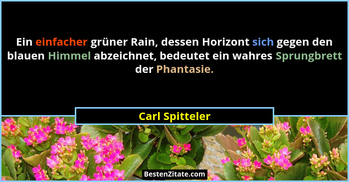 Ein einfacher grüner Rain, dessen Horizont sich gegen den blauen Himmel abzeichnet, bedeutet ein wahres Sprungbrett der Phantasie.... - Carl Spitteler