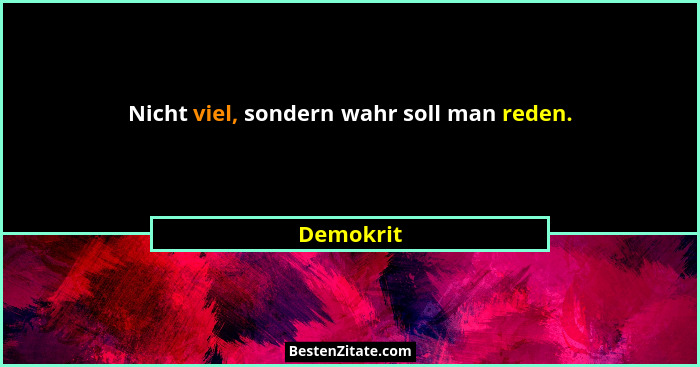 Nicht viel, sondern wahr soll man reden.... - Demokrit