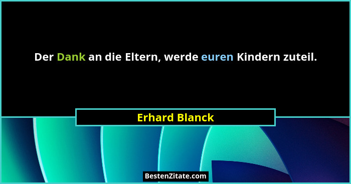 Der Dank an die Eltern, werde euren Kindern zuteil.... - Erhard Blanck