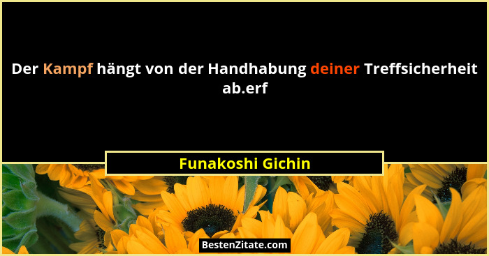 Der Kampf hängt von der Handhabung deiner Treffsicherheit ab.erf... - Funakoshi Gichin