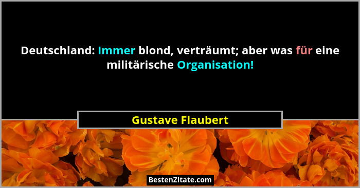 Deutschland: Immer blond, verträumt; aber was für eine militärische Organisation!... - Gustave Flaubert