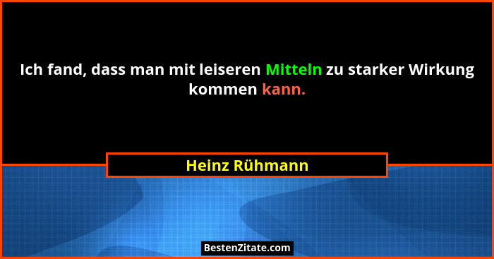 Ich fand, dass man mit leiseren Mitteln zu starker Wirkung kommen kann.... - Heinz Rühmann