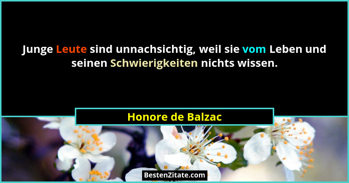 Junge Leute sind unnachsichtig, weil sie vom Leben und seinen Schwierigkeiten nichts wissen.... - Honore de Balzac