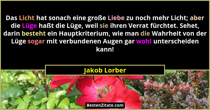Das Licht hat sonach eine große Liebe zu noch mehr Licht; aber die Lüge haßt die Lüge, weil sie ihren Verrat fürchtet. Sehet, darin bes... - Jakob Lorber