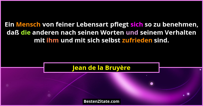 Ein Mensch von feiner Lebensart pflegt sich so zu benehmen, daß die anderen nach seinen Worten und seinem Verhalten mit ihm und m... - Jean de la Bruyère