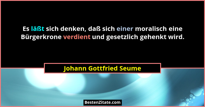 Es läßt sich denken, daß sich einer moralisch eine Bürgerkrone verdient und gesetzlich gehenkt wird.... - Johann Gottfried Seume