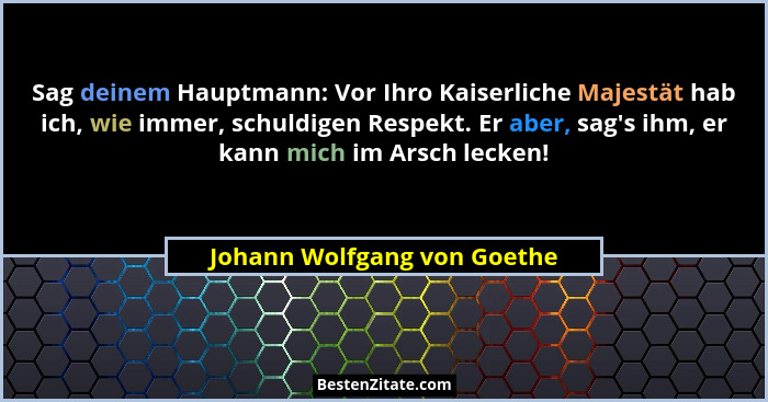 Sag deinem Hauptmann: Vor Ihro Kaiserliche Majestät hab ich, wie immer, schuldigen Respekt. Er aber, sag's ihm, er ka... - Johann Wolfgang von Goethe