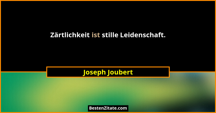 Zärtlichkeit ist stille Leidenschaft.... - Joseph Joubert