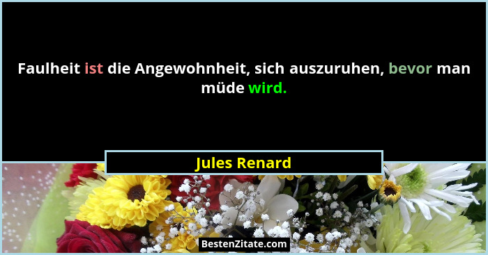 Faulheit ist die Angewohnheit, sich auszuruhen, bevor man müde wird.... - Jules Renard